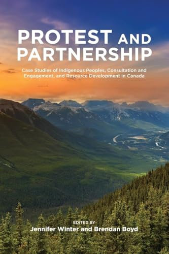 Protest and Partnership: Case Studies of Indigenous Peoples, Consultation and Engagement, and Resource Development in Canada