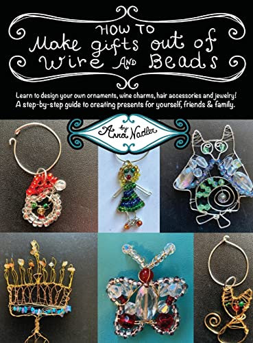 How To Make Gifts Out Of Wire And Beads: Learn to design your own ornaments, wine charms, hair accessories and jewelry! A step-by-step guide to ... friends & family. (DIY Arts & Crafts)