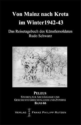 Von Mainz nach Kreta im Winter 1942-43: Das Reisetagebuch des Künstlersoldaten Rudo Schwarz (PELEUS: Studien zur Archäologie und Geschichte Griechenlands und Zyperns, Band 66)
