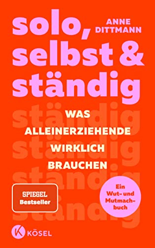 solo, selbst & ständig: Was Alleinerziehende wirklich brauchen - Ein Wut- und Mutmachbuch