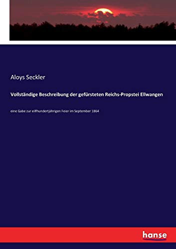 Vollständige Beschreibung der gefürsteten Reichs-Propstei Ellwangen: eine Gabe zur eilfhundertjährigen Feier im September 1864