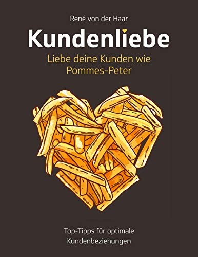 Kundenliebe: Liebe deine Kunden wie Pommes-Peter: Top-Tipps für optimale Kundenbeziehungen
