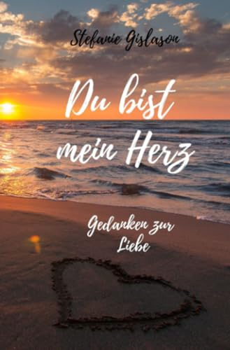 Du bist mein Herz: Gedanken zur Liebe