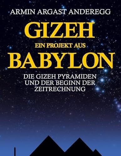 Gizeh - Ein Projekt aus Babylon: Die Gizeh Pyramiden und der Beginn der Zeitrechnung
