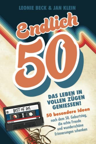 Endlich 50! – Das Leben in vollen Zügen genießen: 50 besondere Ideen nach dem 50. Geburtstag, die echte Freude und wunderschöne Erinnerungen schenken