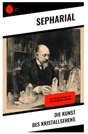 Die Kunst des Kristallsehens: Okkulte Anleitung zu Skrying, Hellsehen und visionärer Trance in der theosophischen Tradition