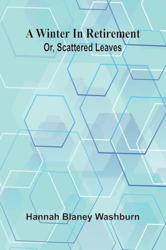 A winter in retirement: or, scattered leaves
