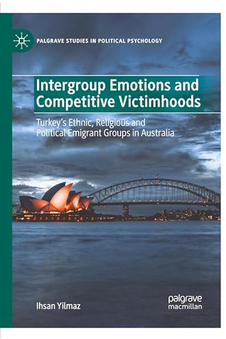 Intergroup Emotions and Competitive Victimhoods: Turkey’s Ethnic, Religious and Political Emigrant Groups in Australia (Palgrave Studies in Political Psychology)