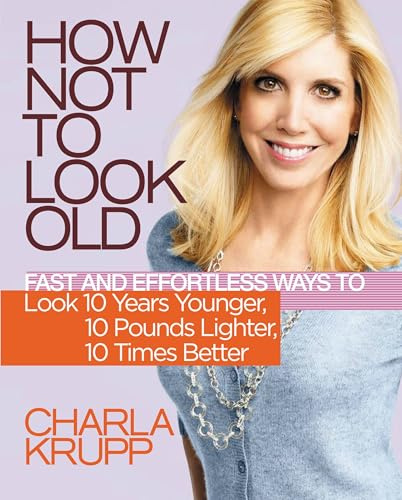 How Not to Look Old: Fast and Effortless Ways to Look 10 Years Younger, 10 Pounds Lighter, 10 Times Better