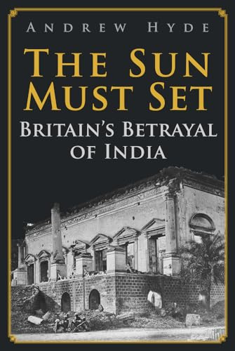 The Sun Must Set: Britain's Betrayal of India