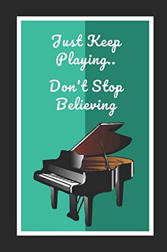 Piano: Just Keep Playing.. Don't Stop Believing: Themed Novelty Lined Notebook / Journal To Write In Perfect Gift Item (6 x 9 inches)