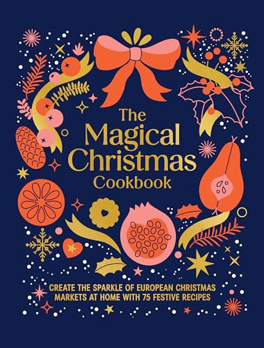 The Magical Christmas Cookbook: Create the Sparkle of Christmas Markets at Home with Festive Recipes, Bakes and Warming Drinks