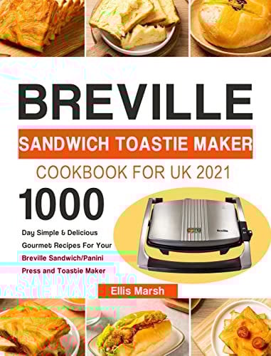 Breville Sandwich Toastie Maker Cookbook for UK 2021: 1000-Day Simple & Delicious Gourmet Recipes For Your Breville Sandwich/Panini Press and Toastie Maker