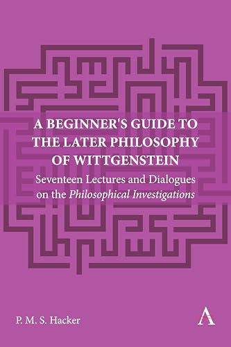 A Beginner's Guide to the Later Philosophy of Wittgenstein: Seventeen Lectures and Dialogues on the Philosophical Investigations (Anthem Studies in Wittgenstein, Band 1)