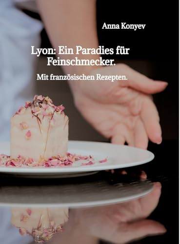 Lyon: Ein Paradies für Feinschmecker.: Mit französischen Rezepten.