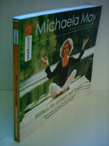 Mitten im Leben mit Yoga: Meine besten Übungen für mehr Gesundheit, Ausgeglichenheit und Körperbewusstsein