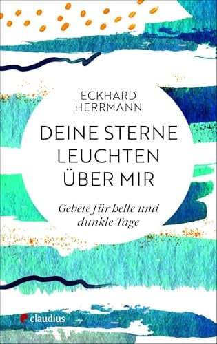 Deine Sterne leuchten über mir: Gebete für helle und dunkle Tage