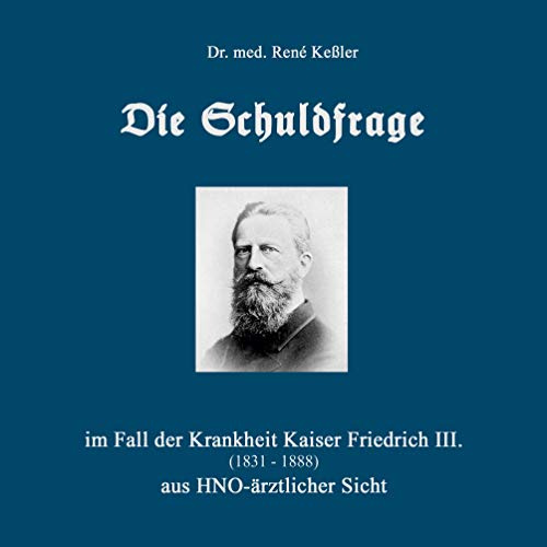 Die Schuldfrage: im Fall der Krankheit Kaiser Friedrich III. (1831-1888) aus HNO-ärztlicher Sicht