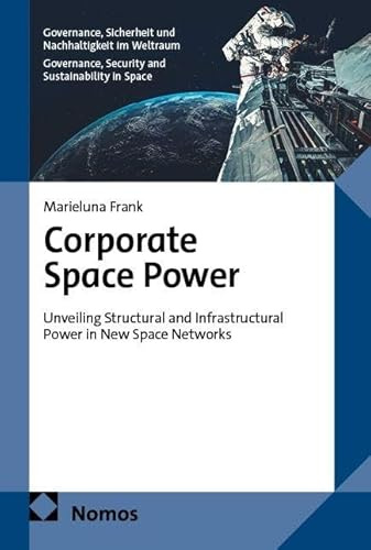 Corporate Space Power: Unveiling Structural and Infrastructural Power in New Space Networks (Governance, Sicherheit und Nachhaltigkeit im Weltraum | Governance, Security and Sustainability in Space)