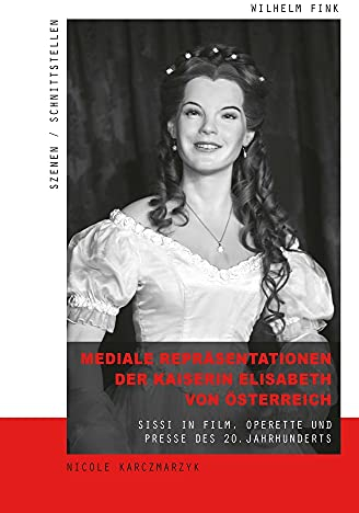 Mediale Repräsentationen der Kaiserin Elisabeth von Österreich: Sissi in Film, Operette und Presse des 20. Jahrhunderts (Szenen/Schnittstellen)