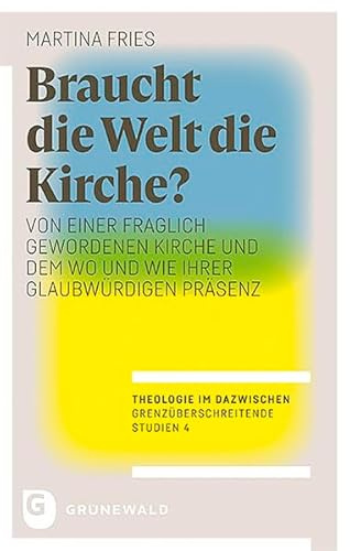 Braucht die Welt die Kirche?: Von einer fraglich gewordenen Kirche und dem Wo und Wie ihrer glaubwürdigen Präsenz. Mit einem Geleitwort von ... im Dazwischen – Grenzüberschreitende Studien)