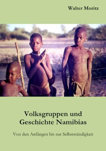 Volksgruppen und Geschichte Namibias: Von den Anfängen bis zur Selbstständigkeit (Aus alten Tagen in Südwest)
