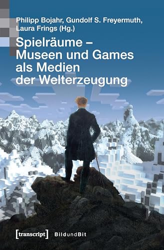 Spielräume – Museen und Games als Medien der Welterzeugung (Bild und Bit. Studien zur digitalen Medienkultur)