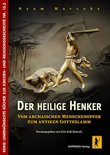 Der heilige Henker: Vom archaischen Menschenopfer zum antiken Gotteslamm (Unerwünschte Bücher zur Kirchengeschichte)