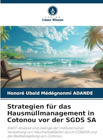 Strategien für das Hausmüllmanagement in Cotonou vor der SGDS SA: SWOT-Analyse und Zwänge der institutionellen Verwaltung von Haushaltsabfällen durch COGEDA und die Stadtverwaltung von Cotonou