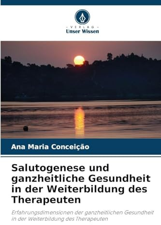 Salutogenese und ganzheitliche Gesundheit in der Weiterbildung des Therapeuten: Erfahrungsdimensionen der ganzheitlichen Gesundheit in der Weiterbildung des Therapeuten