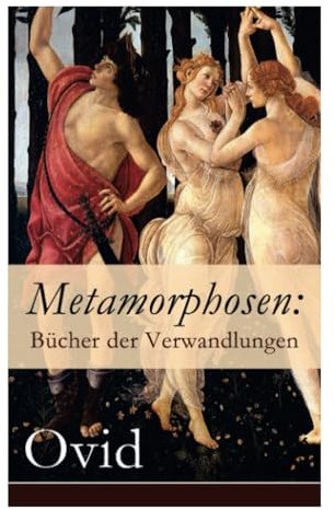 Metamorphosen: Bücher der Verwandlungen: Mythologie: Entstehung und Geschichte der Welt von Publius Ovidius Naso