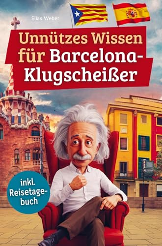 Unnützes Wissen für Barcelona-Klugscheißer: 222 lustige & skurrile Fakten, die du nie wissen wolltest, aber lieben wirst - das ideale Geschenk für echte Barcelona-Fans (inkl. Reisetagebuch)