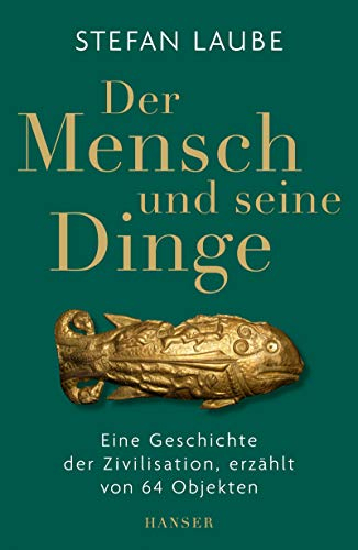 Der Mensch und seine Dinge: Eine Geschichte der Zivilisation, erzählt von 64 Objekten