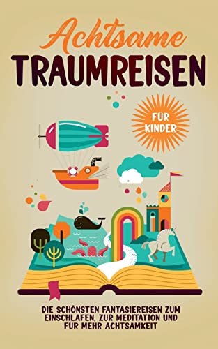 Achtsame Traumreisen für Kinder: Die schönsten Fantasiereisen zum Einschlafen, zur Meditation und für mehr Achtsamkeit