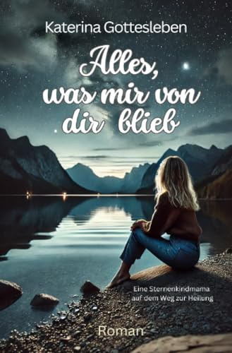 Alles, was mir von dir blieb: Eine Sternenkindmama auf dem Weg zur Heilung