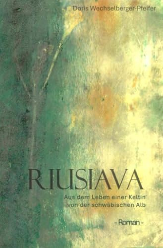 Riusiava - Aus dem Leben einer Keltin von der schwäbischen Alb: - Roman -