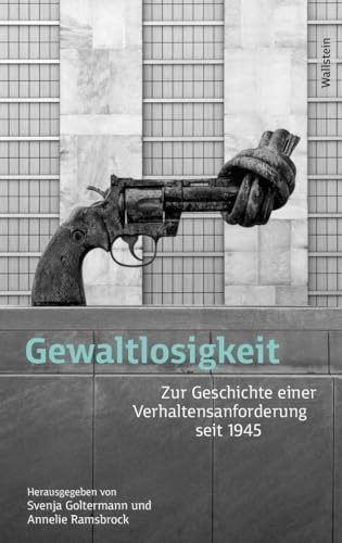 Gewaltlosigkeit: Zur Geschichte einer Verhaltensanforderung seit 1945 (Geschichte der Gewalt)