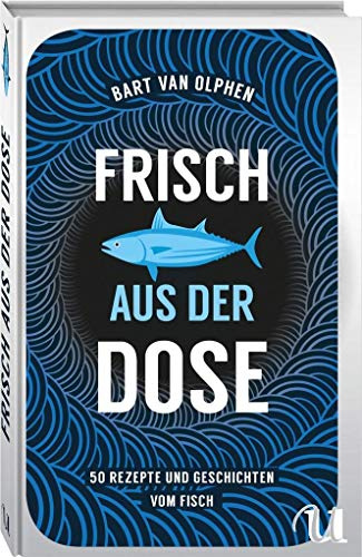 Frisch aus der Dose: 50 Rezepte und Geschichten vom Fisch
