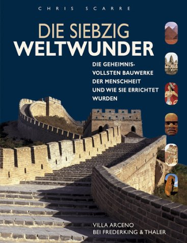 Die siebzig Weltwunder: Die geheimnisvollsten Bauwerke der Menschheit und wie sie errichtet wurden