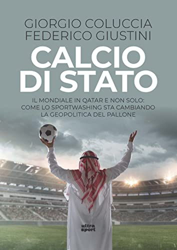 Calcio di Stato. Il Mondiale in Qatar e non solo: come lo sportwashing sta cambiando la geopolitica del pallone (Ultra sport)