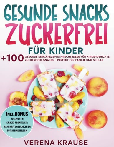 Gesunde Snacks Zuckerfrei für Kinder: +100 gesunde Snackrezepte: Frische Ideen für Kindergerichte, zuckerfreie Snacks – perfekt für Familie und Schule