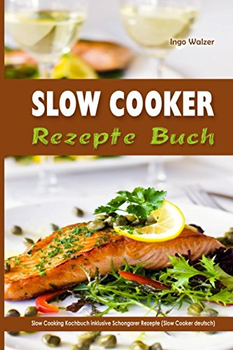 Slow Cooker Rezepte Buch Slow Cooking Kochbuch inklusive Schongarer Rezepte (Slow Cooker deutsch)