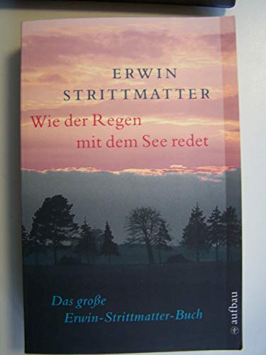 Wie der Regen mit dem See redet: Das große Erwin-Strittmatter-Buch