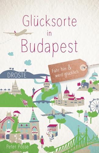 Glücksorte in Budapest: Fahr hin & werd glücklich - mit 80 ausgewählten Highlights und Geheimtipps für besondere Entdeckungen, Ausflüge und Kurztrips