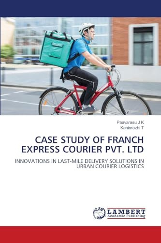 CASE STUDY OF FRANCH EXPRESS COURIER PVT. LTD: INNOVATIONS IN LAST-MILE DELIVERY SOLUTIONS IN URBAN COURIER LOGISTICS