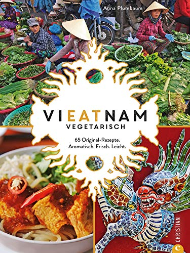 Vieatnam vegetarisch: 65 Original-Rezepte. Aromatisch. Frisch. Leicht.