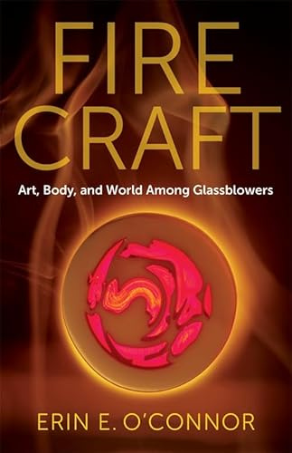 Fire Craft: Art, Body, and World Among Glassblowers