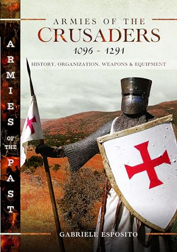Armies of the Crusaders, 1096–1291: History, Organization, Weapons and Equipment (Armies of the Past)