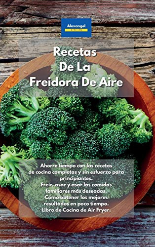 Recetas De La Freidora De Aire: Ahorre tiempo con las recetas de cocina completas y sin esfuerzo para principiantes. Freír, asar y asar las comidas ... en poco tiempo. Libro de Cocina de Air Fryer.