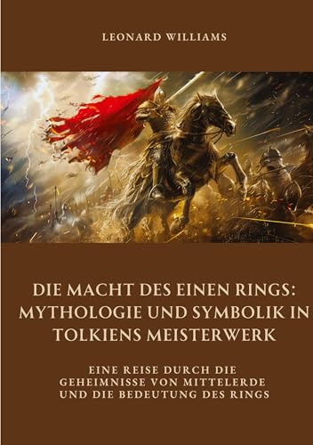 Die Macht des Einen Rings: Mythologie und Symbolik in Tolkiens Meisterwerk: Eine Reise durch die Geheimnisse von Mittelerde und die Bedeutung des Rings